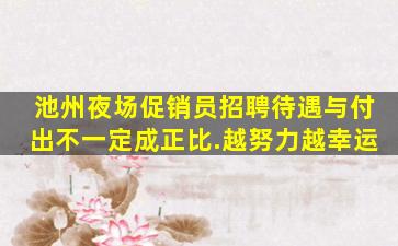 池州夜场促销员招聘待遇与付出不一定成正比.越努力越幸运